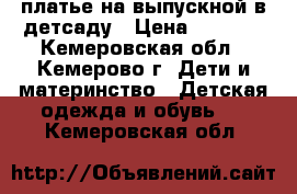 платье на выпускной в детсаду › Цена ­ 3 000 - Кемеровская обл., Кемерово г. Дети и материнство » Детская одежда и обувь   . Кемеровская обл.